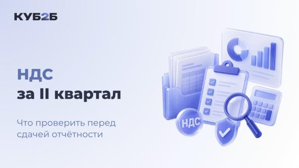 НДС за II квартал 2026: что проверить перед сдачей отчётности, чтобы избежать требований ФНС